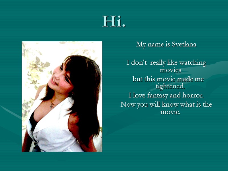 Hi. My name is Svetlana  I don't  really like watching movies 